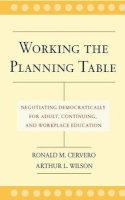 Ronald M. Cervero - Working the Planning Table: Negotiating Democratically for Adult, Continuing, and Workplace Education - 9780787962067 - V9780787962067