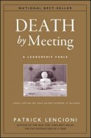 Patrick M. Lencioni - Death by Meeting: A Leadership Fable...About Solving the Most Painful Problem in Business - 9780787968052 - V9780787968052