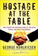 George Kohlrieser - Hostage at the Table: How Leaders Can Overcome Conflict, Influence Others, and Raise Performance - 9780787983840 - V9780787983840
