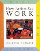 Colleen Carroll - How Artists See Work: Farm Factory Home Office - 9780789206725 - V9780789206725