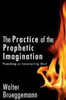 Walter Brueggemann - The Practice of Prophetic Imagination: Preaching an Emancipating Word - 9780800698973 - V9780800698973