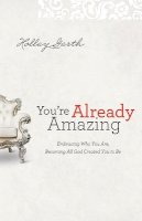 Holley Gerth - You`re Already Amazing – Embracing Who You Are, Becoming All God Created You to Be - 9780800720605 - V9780800720605