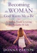 Donna Partow - Becoming the Woman God Wants Me to Be: A 90-Day Guide to Living the Proverbs 31 Life - 9780800728359 - V9780800728359