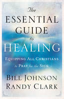 Bill Johnson - The Essential Guide to Healing: Equipping All Christians to Pray for the Sick - 9780800795191 - V9780800795191