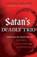 Jennifer Leclaire - Satan`s Deadly Trio – Defeating the Deceptions of Jezebel, Religion and Witchcraft - 9780800795894 - V9780800795894