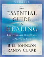 Bill Johnson - The Essential Guide to Healing Workbook: Equipping All Christians to Pray for the Sick - 9780800797959 - V9780800797959