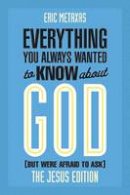 Eric Metaxas - Everything You Always Wanted to Know about God (But Were Afraid to Ask): The Jesus Edition - 9780801006180 - V9780801006180