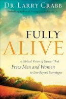 Dr. Larry Crabb - Fully Alive – A Biblical Vision of Gender That Frees Men and Women to Live Beyond Stereotypes - 9780801015335 - V9780801015335