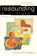 Jeremy S. Begbie - Resounding Truth – Christian Wisdom in the World of Music - 9780801026959 - V9780801026959