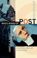 James K. A. Smith - Who`s Afraid of Postmodernism? – Taking Derrida, Lyotard, and Foucault to Church - 9780801029189 - V9780801029189