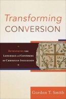 Gordon T. Smith - Transforming Conversion – Rethinking the Language and Contours of Christian Initiation - 9780801032479 - V9780801032479