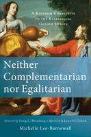 Michelle Lee-Barnewall - Neither Complementarian nor Egalitarian: A Kingdom Corrective to the Evangelical Gender Debate - 9780801039577 - V9780801039577