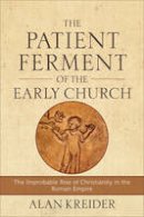 Alan Kreider - The Patient Ferment of the Early Church: The Improbable Rise of Christianity in the Roman Empire - 9780801048494 - V9780801048494