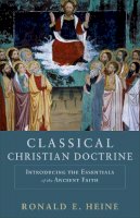 Ronald E. Heine - Classical Christian Doctrine – Introducing the Essentials of the Ancient Faith - 9780801048739 - V9780801048739