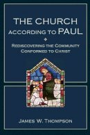 James W. Thompson - The Church according to Paul – Rediscovering the Community Conformed to Christ - 9780801048821 - V9780801048821