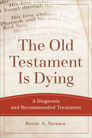 Brent A. Strawn - The Old Testament Is Dying: A Diagnosis and Recommended Treatment - 9780801048883 - V9780801048883