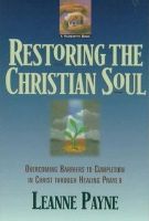 Leanne Payne - Restoring the Christian Soul – Overcoming Barriers to Completion in Christ through Healing Prayer - 9780801056994 - V9780801056994