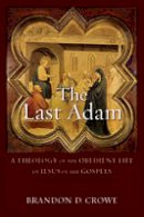 Brandon D. Crowe - The Last Adam: A Theology of the Obedient Life of Jesus in the Gospels - 9780801096266 - V9780801096266