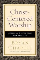Bryan Chapell - Christ-Centered Worship: Letting the Gospel Shape Our Practice - 9780801098116 - V9780801098116