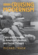 Michael Trask - Cruising Modernism: Class and Sexuality in American Literature and Social Thought - 9780801441707 - V9780801441707