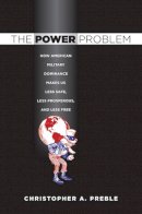 Christopher A. Preble - The Power Problem: How American Military Dominance Makes Us Less Safe, Less Prosperous, and Less Free - 9780801447655 - V9780801447655
