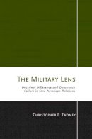 Christopher P. Twomey - The Military Lens: Doctrinal Difference and Deterrence Failure in Sino-American Relations - 9780801449147 - V9780801449147