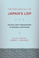 Ellis S. Krauss - The Rise and Fall of Japan´s LDP: Political Party Organizations as Historical Institutions - 9780801449321 - V9780801449321
