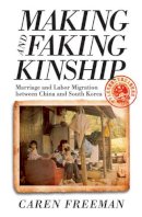 Caren Freeman - Making and Faking Kinship: Marriage and Labor Migration between China and South Korea - 9780801449581 - V9780801449581