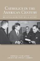 R. Scott Appleby (Ed.) - Catholics in the American Century: Recasting Narratives of U.S. History - 9780801451409 - V9780801451409