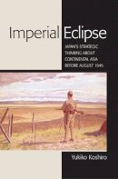 Yukiko Koshiro - Imperial Eclipse: Japan´s Strategic Thinking about Continental Asia before August 1945 - 9780801451805 - V9780801451805