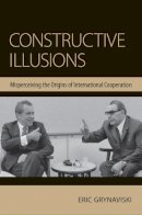 Eric Grynaviski - Constructive Illusions: Misperceiving the Origins of International Cooperation - 9780801452062 - V9780801452062