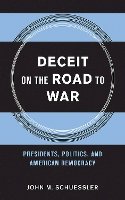 John M. Schuessler - Deceit on the Road to War: Presidents, Politics, and American Democracy - 9780801453595 - V9780801453595