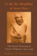 Barbara H. Rosenwein - To Be the Neighbor of Saint Peter: The Social Meaning of Cluny´s Property, 909–1049 - 9780801473456 - V9780801473456