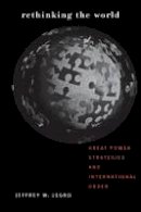 Jeffrey W. Legro - Rethinking the World: Great Power Strategies and International Order - 9780801473838 - V9780801473838