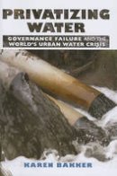 Dr. Karen J. Bakker - Privatizing Water: Governance Failure and the World´s Urban Water Crisis - 9780801474644 - V9780801474644