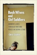 Chris Coulter - Bush Wives and Girl Soldiers: Women´s Lives through War and Peace in Sierra Leone - 9780801475122 - V9780801475122