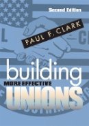 Paul F. Clark - Building More Effective Unions - 9780801475191 - V9780801475191