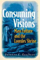 Suzanne K. Kaufman - Consuming Visions: Mass Culture and the Lourdes Shrine - 9780801475320 - V9780801475320
