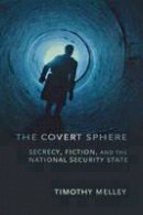 Timothy Melley - The Covert Sphere: Secrecy, Fiction, and the National Security State - 9780801478536 - V9780801478536