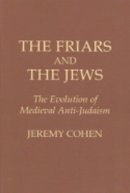 Jeremy Cohen - The Friars and the Jews. The Evolution of Medieval Anti-Judaism.  - 9780801492662 - V9780801492662