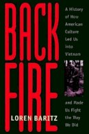 Loren Baritz - Backfire: A History of How American Culture Led Us into Vietnam and Made Us Fight the Way We Did - 9780801859533 - V9780801859533