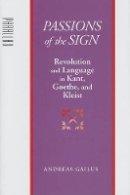 Andreas Gailus (Ed.) - Passions of the Sign: Revolution and Language in Kant, Goethe, and Kleist - 9780801882777 - V9780801882777