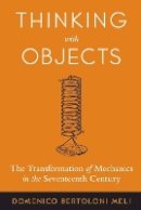 Domenico Bertoloni Meli - Thinking with Objects: The Transformation of Mechanics in the Seventeenth Century - 9780801884276 - V9780801884276