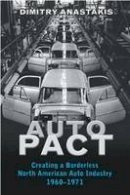 Dimitry Anastakis - Auto Pact: Creating a Borderless North American Auto Industry, 1960-1971 - 9780802038210 - V9780802038210