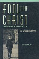 Allen Mills - Fool for Christ: The Intellectual Politics of J.S. Woodsworth - 9780802068422 - V9780802068422