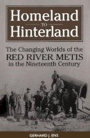 Gerhard J. Ens - Homeland to Hinterland: The Changing Worlds of the Red River Metis in the Nineteenth Century - 9780802078223 - V9780802078223