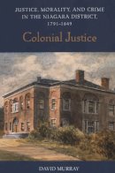 David Murray - Colonial Justice: Justice, Morality, and Crime in the Niagara District, 1791-1849 - 9780802086884 - V9780802086884