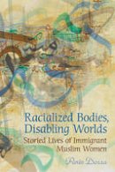 Parin Dossa - Racialized Bodies, Disabling Worlds: Storied Lives of Immigrant Muslim Women - 9780802095510 - V9780802095510