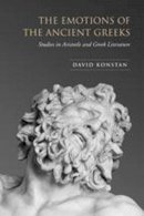 David Konstan - The Emotions of the Ancient Greeks: Studies in Aristotle and Classical Literature - 9780802095589 - V9780802095589