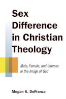Megan K. Defranza - Sex Difference in Christian Theology: Male, Female, and Intersex in the Image of God - 9780802869821 - V9780802869821